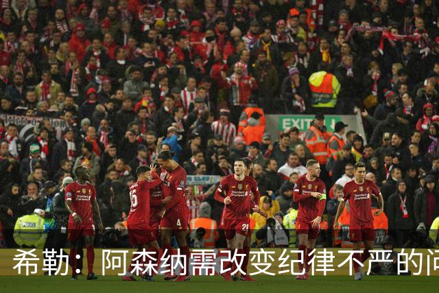 希勒：阿森纳需改变纪律不严的问题